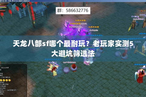 天龙八部sf哪个最耐玩？老玩家实测5大避坑筛选法