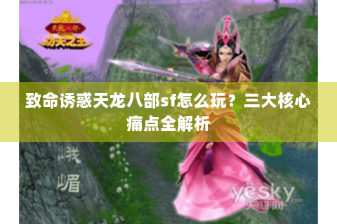 致命诱惑天龙八部sf怎么玩？三大核心痛点全解析