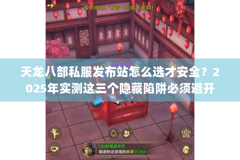 天龙八部私服发布站怎么选才安全？2025年实测这三个隐藏陷阱必须避开