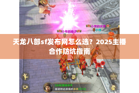 天龙八部sf发布网怎么选？2025主播合作防坑指南
