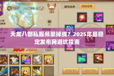 天龙八部私服频繁掉线?2025年最稳定发布网避坑指南 天龙八部私服频繁掉线?2025年最稳定发布网避坑指南