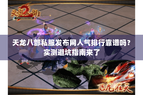 天龙八部私服发布网人气排行靠谱吗?实测避坑指南来了 天龙八部私服发布网人气排行靠谱吗?实测避坑指南来了