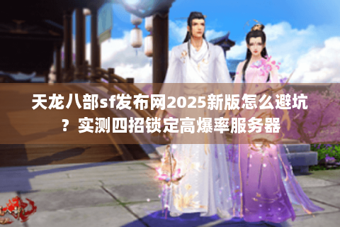 天龙八部sf发布网2025新版怎么避坑?实测四招锁定高爆率服务器 天龙八部sf发布网2025新版怎么避坑?实测四招锁定高爆率服务器