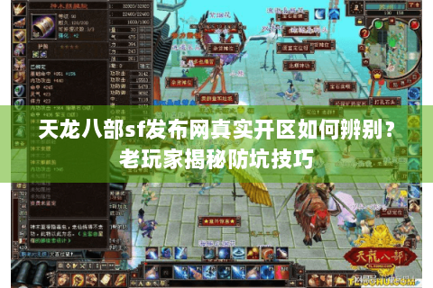 天龙八部sf发布网真实开区如何辨别?老玩家揭秘防坑技巧 天龙八部sf发布网真实开区如何辨别?老玩家揭秘防坑技巧