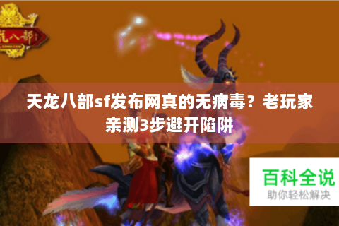 天龙八部sf发布网真的无病毒?老玩家亲测3步避开陷阱 天龙八部sf发布网真的无病毒?老玩家亲测3步避开陷阱