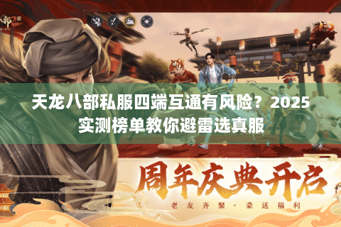 天龙八部私服四端互通有风险?2025实测榜单教你避雷选真服 天龙八部私服四端互通有风险?2025实测榜单教你避雷选真服