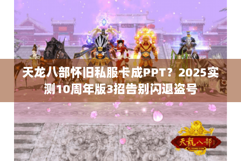 天龙八部怀旧私服卡成PPT?2025实测10周年版3招告别闪退盗号 天龙八部怀旧私服卡成PPT?2025实测10周年版3招告别闪退盗号