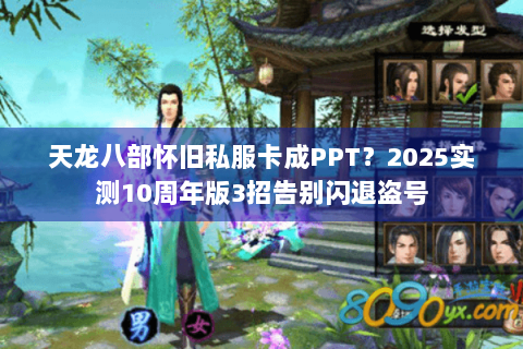 天龙八部怀旧私服卡成PPT?2025实测10周年版3招告别闪退盗号 天龙八部怀旧私服卡成PPT?2025实测10周年版3招告别闪退盗号