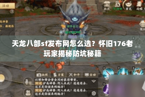 天龙八部sf发布网怎么选？怀旧176老玩家揭秘防坑秘籍