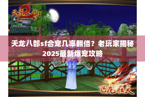 天龙八部sf合宠几率翻倍?老玩家揭秘2025最新爆宠攻略 天龙八部sf合宠几率翻倍?老玩家揭秘2025最新爆宠攻略