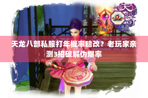 天龙八部私服打年概率暗改?老玩家亲测3招破解伪爆率 天龙八部私服打年概率暗改?老玩家亲测3招破解伪爆率