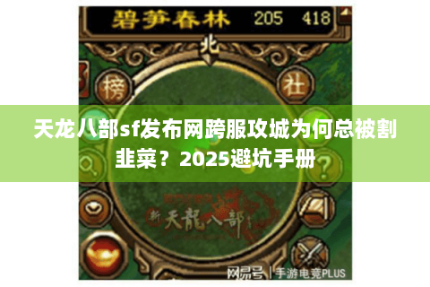 天龙八部sf发布网跨服攻城为何总被割韭菜？2025避坑手册