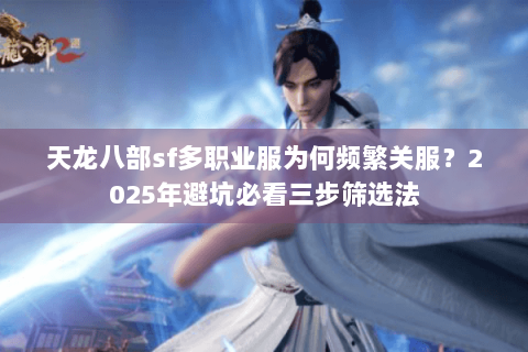 天龙八部sf多职业服为何频繁关服？2025年避坑必看三步筛选法