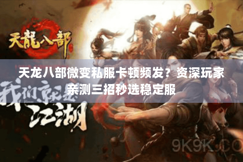 天龙八部微变私服卡顿频发？资深玩家亲测三招秒选稳定服