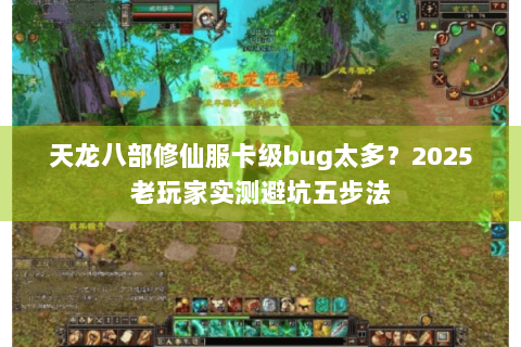 天龙八部修仙服卡级bug太多？2025老玩家实测避坑五步法