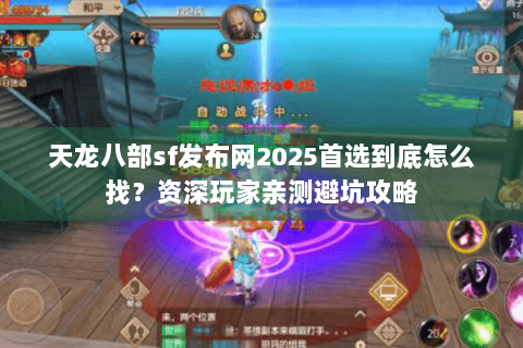 天龙八部sf发布网2025首选到底怎么找?资深玩家亲测避坑攻略 天龙八部sf发布网2025首选到底怎么找?资深玩家亲测避坑攻略
