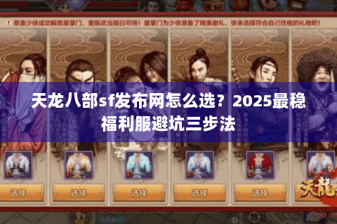 天龙八部sf发布网怎么选?2025最稳福利服避坑三步法 天龙八部sf发布网怎么选?2025最稳福利服避坑三步法
