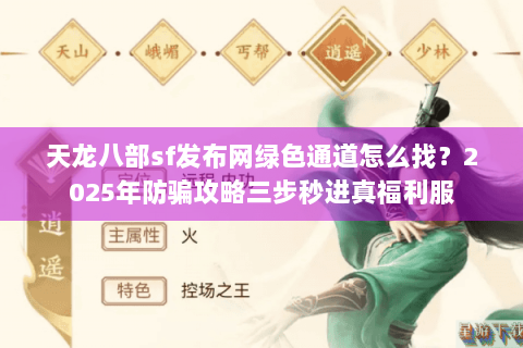 天龙八部sf发布网绿色通道怎么找?2025年防骗攻略三步秒进真福利服 天龙八部sf发布网绿色通道怎么找?2025年防骗攻略三步秒进真福利服