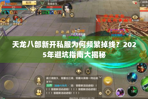 天龙八部新开私服为何频繁掉线?2025年避坑指南大揭秘 天龙八部新开私服为何频繁掉线?2025年避坑指南大揭秘