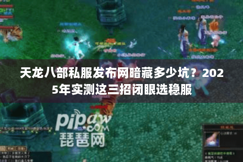 天龙八部私服发布网暗藏多少坑?2025年实测这三招闭眼选稳服 天龙八部私服发布网暗藏多少坑?2025年实测这三招闭眼选稳服