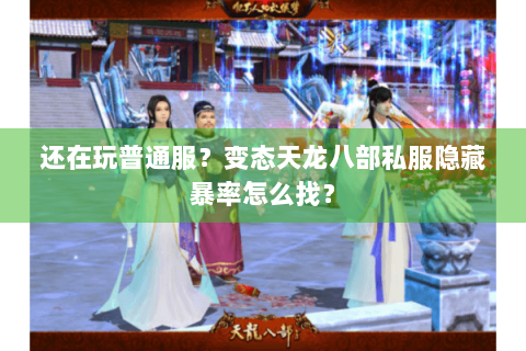还在玩普通服？变态天龙八部私服隐藏暴率怎么找？