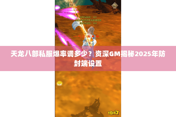 天龙八部私服爆率调多少?资深GM揭秘2025年防封端设置 天龙八部私服爆率调多少?资深GM揭秘2025年防封端设置