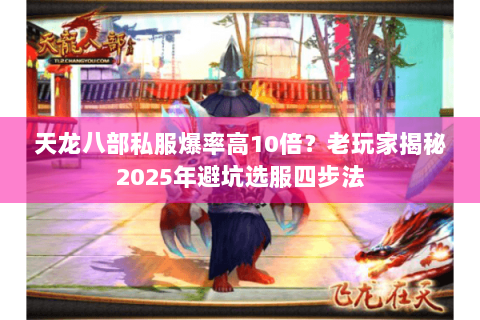 天龙八部私服爆率高10倍？老玩家揭秘2025年避坑选服四步法