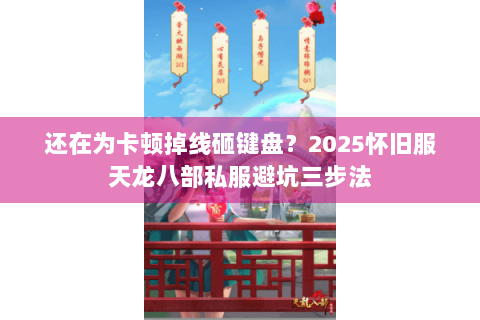 还在为卡顿掉线砸键盘?2025怀旧服天龙八部私服避坑三步法 还在为卡顿掉线砸键盘?2025怀旧服天龙八部私服避坑三步法