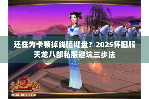 还在为卡顿掉线砸键盘?2025怀旧服天龙八部私服避坑三步法 还在为卡顿掉线砸键盘?2025怀旧服天龙八部私服避坑三步法