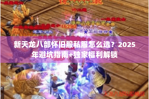 新天龙八部怀旧服私服怎么选?2025年避坑指南+独家福利解锁 新天龙八部怀旧服私服怎么选?2025年避坑指南+独家福利解锁