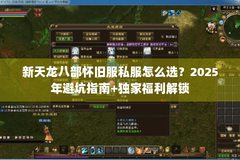 新天龙八部怀旧服私服怎么选?2025年避坑指南+独家福利解锁 新天龙八部怀旧服私服怎么选?2025年避坑指南+独家福利解锁
