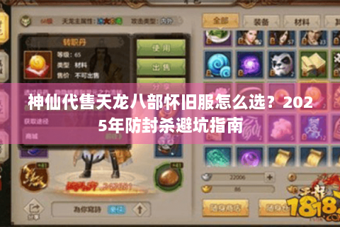 神仙代售天龙八部怀旧服怎么选?2025年防封杀避坑指南 神仙代售天龙八部怀旧服怎么选?2025年防封杀避坑指南