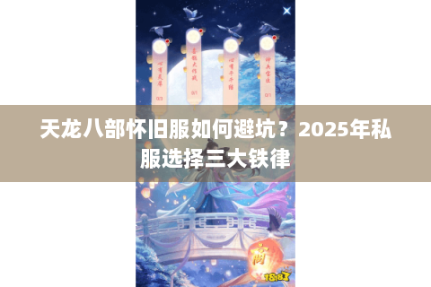 天龙八部怀旧服如何避坑?2025年私服选择三大铁律 天龙八部怀旧服如何避坑?2025年私服选择三大铁律