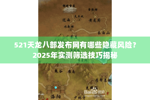 521天龙八部发布网有哪些隐藏风险？2025年实测筛选技巧揭秘