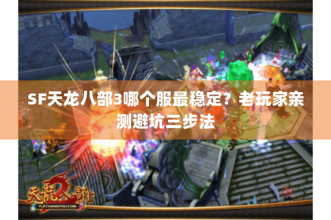 SF天龙八部3哪个服最稳定？老玩家亲测避坑三步法