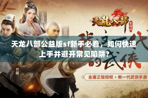 天龙八部公益版sf新手必看，如何快速上手并避开常见陷阱？