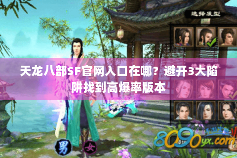 天龙八部SF官网入口在哪?避开3大陷阱找到高爆率版本 天龙八部SF官网入口在哪?避开3大陷阱找到高爆率版本