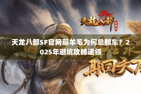 天龙八部SF官网薅羊毛为何总翻车?2025年避坑攻略速领 天龙八部SF官网薅羊毛为何总翻车?2025年避坑攻略速领