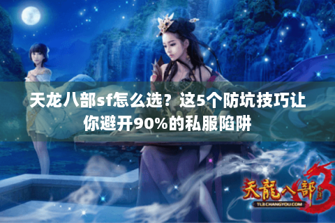天龙八部sf怎么选？这5个防坑技巧让你避开90%的私服陷阱