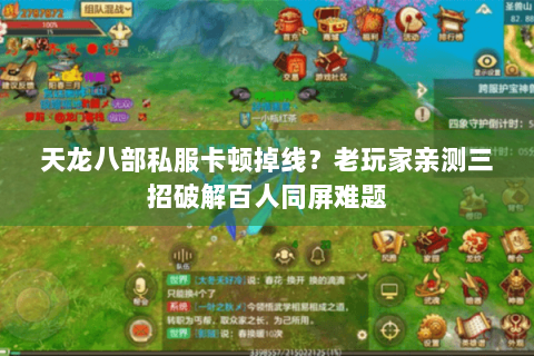 天龙八部私服卡顿掉线？老玩家亲测三招破解百人同屏难题