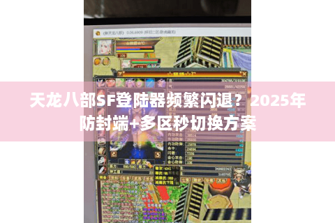 天龙八部SF登陆器频繁闪退?2025年防封端+多区秒切换方案 天龙八部SF登陆器频繁闪退?2025年防封端+多区秒切换方案