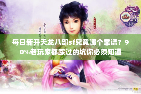 每日新开天龙八部sf究竟哪个靠谱?90%老玩家都踩过的坑你必须知道 每日新开天龙八部sf究竟哪个靠谱?90%老玩家都踩过的坑你必须知道
