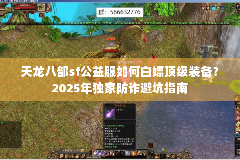 天龙八部sf公益服如何白嫖顶级装备？2025年独家防诈避坑指南