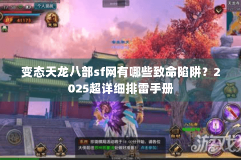 变态天龙八部sf网有哪些致命陷阱?2025超详细排雷手册 变态天龙八部sf网有哪些致命陷阱?2025超详细排雷手册