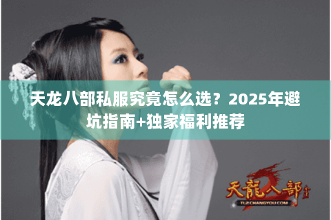 天龙八部私服究竟怎么选?2025年避坑指南+独家福利推荐 天龙八部私服究竟怎么选?2025年避坑指南+独家福利推荐