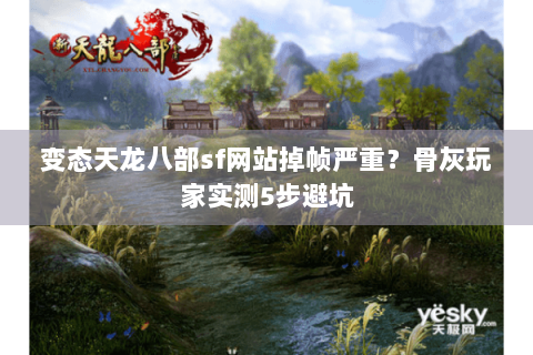 变态天龙八部sf网站掉帧严重？骨灰玩家实测5步避坑