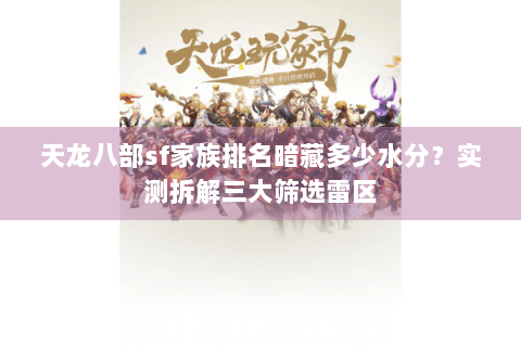 天龙八部sf家族排名暗藏多少水分?实测拆解三大筛选雷区 天龙八部sf家族排名暗藏多少水分?实测拆解三大筛选雷区