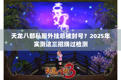 天龙八部私服外挂总被封号？2025年实测这三招绕过检测