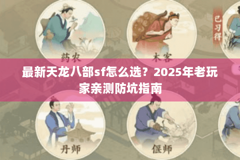 最新天龙八部sf怎么选?2025年老玩家亲测防坑指南 最新天龙八部sf怎么选?2025年老玩家亲测防坑指南