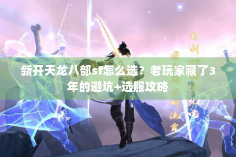 新开天龙八部sf怎么选？老玩家藏了3年的避坑+选服攻略